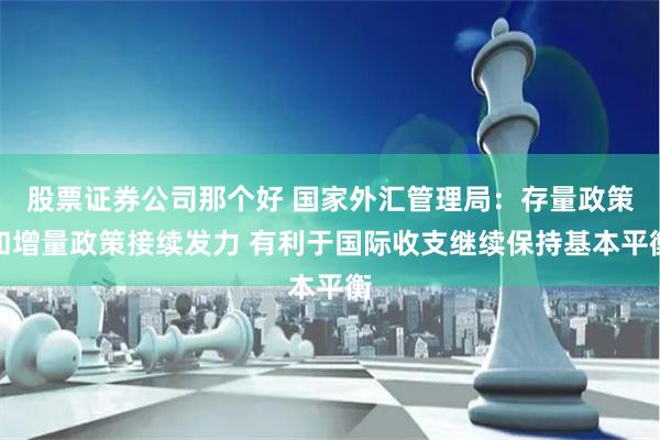 股票证券公司那个好 国家外汇管理局：存量政策和增量政策接续发力 有利于国际收支继续保持基本平衡