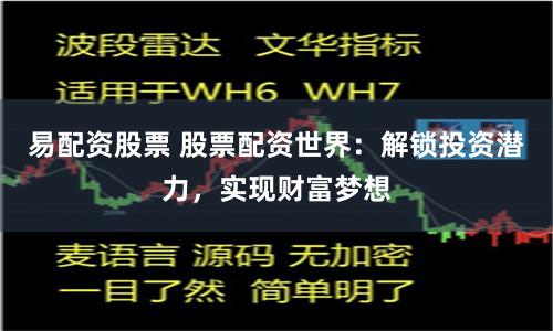 易配资股票 股票配资世界：解锁投资潜力，实现财富梦想