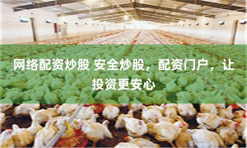 网络配资炒股 安全炒股，配资门户，让投资更安心