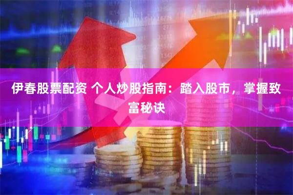 伊春股票配资 个人炒股指南：踏入股市，掌握致富秘诀