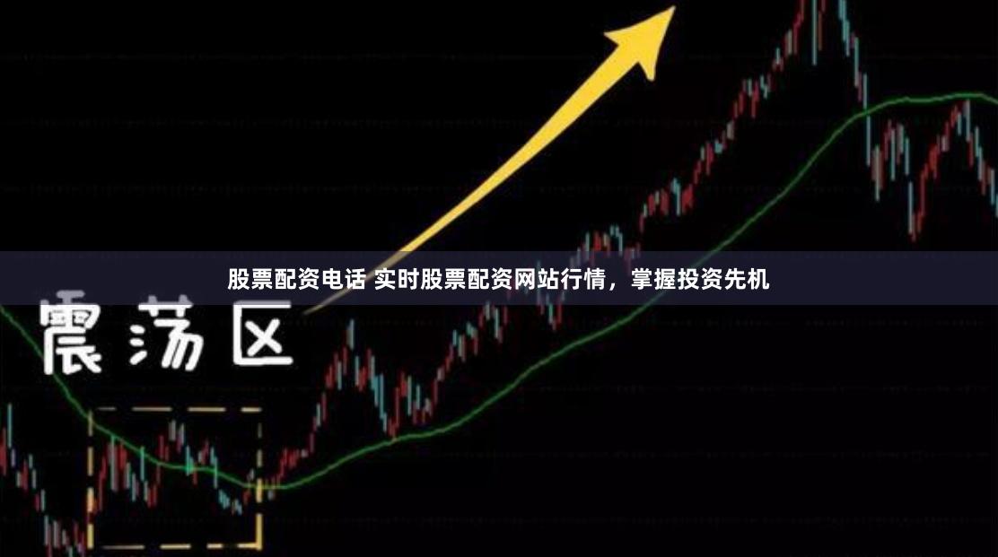 股票配资电话 实时股票配资网站行情，掌握投资先机