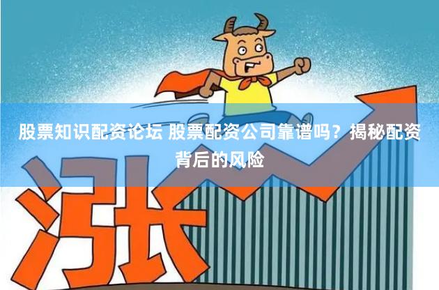 股票知识配资论坛 股票配资公司靠谱吗？揭秘配资背后的风险
