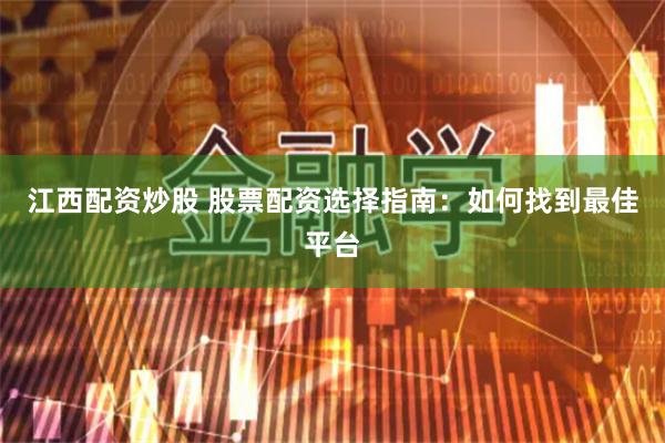 江西配资炒股 股票配资选择指南：如何找到最佳平台