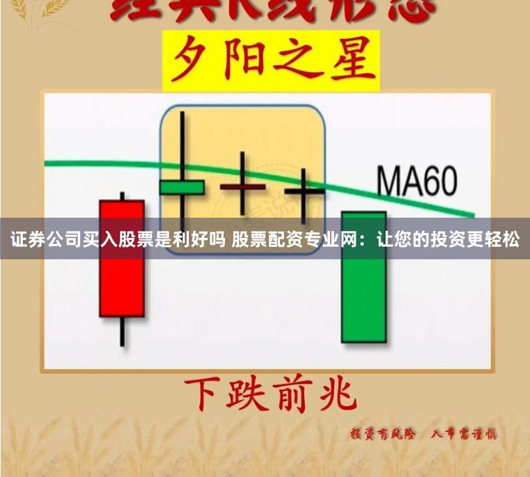 证券公司买入股票是利好吗 股票配资专业网:让您的投资更轻松