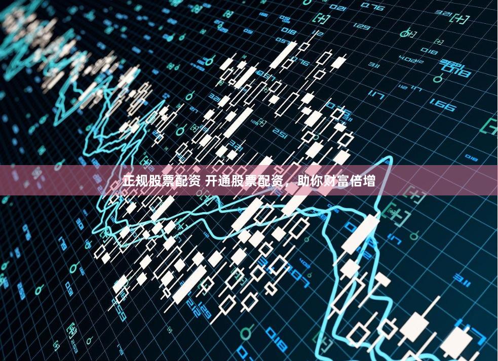 正规股票配资 开通股票配资，助你财富倍增