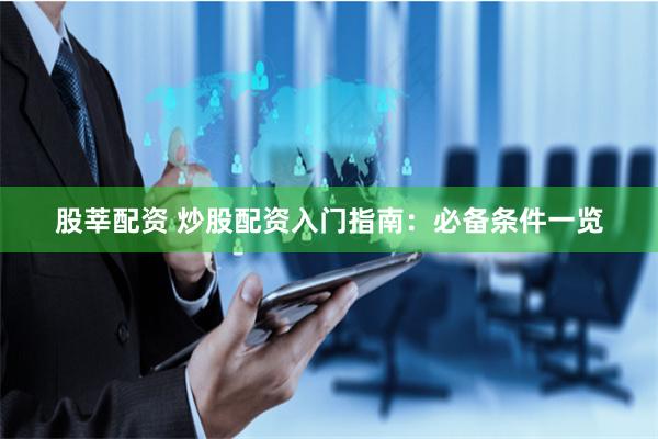 股莘配资 炒股配资入门指南：必备条件一览