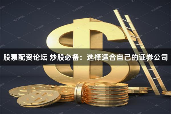 股票配资论坛 炒股必备：选择适合自己的证券公司