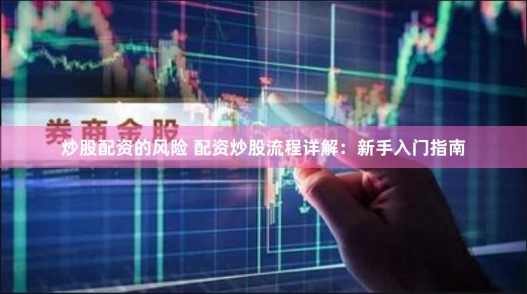 炒股配资的风险 配资炒股流程详解：新手入门指南