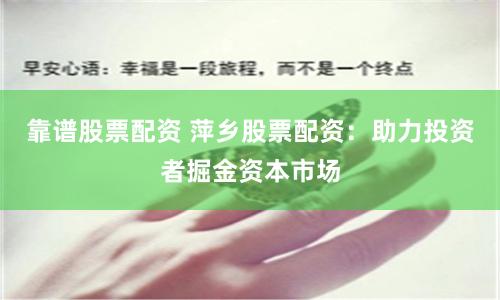 靠谱股票配资 萍乡股票配资：助力投资者掘金资本市场
