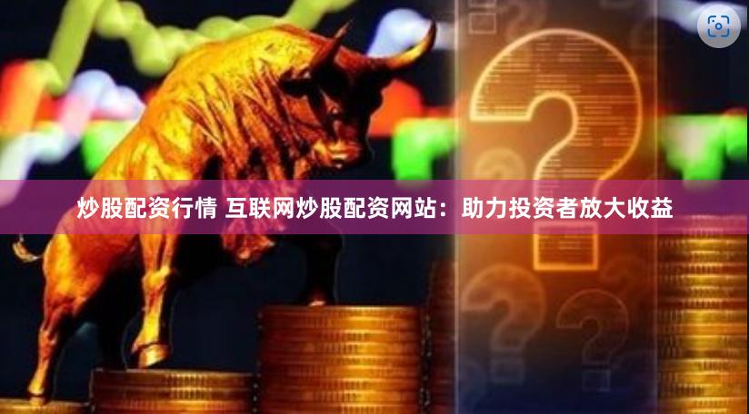 炒股配资行情 互联网炒股配资网站：助力投资者放大收益