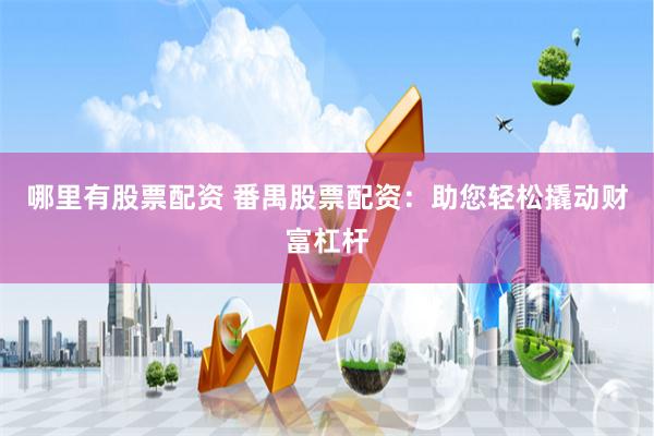 哪里有股票配资 番禺股票配资：助您轻松撬动财富杠杆