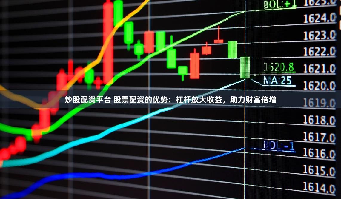 炒股配资平台 股票配资的优势：杠杆放大收益，助力财富倍增