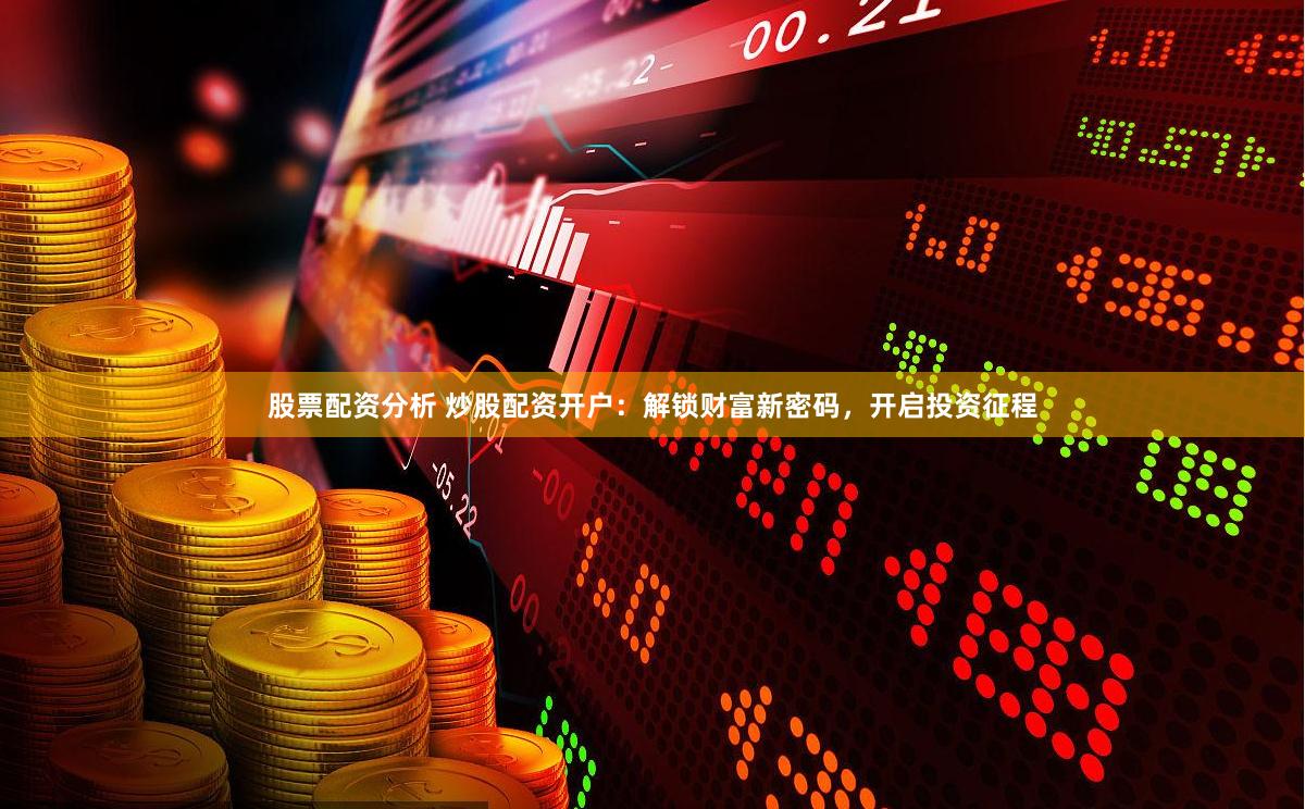 股票配资分析 炒股配资开户：解锁财富新密码，开启投资征程