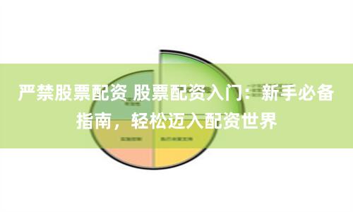 严禁股票配资 股票配资入门：新手必备指南，轻松迈入配资世界