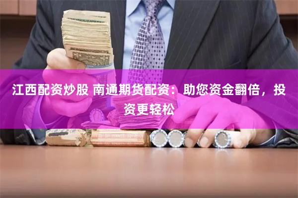 江西配资炒股 南通期货配资：助您资金翻倍，投资更轻松