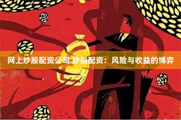 网上炒股配资公司 炒股配资:风险与收益的博弈