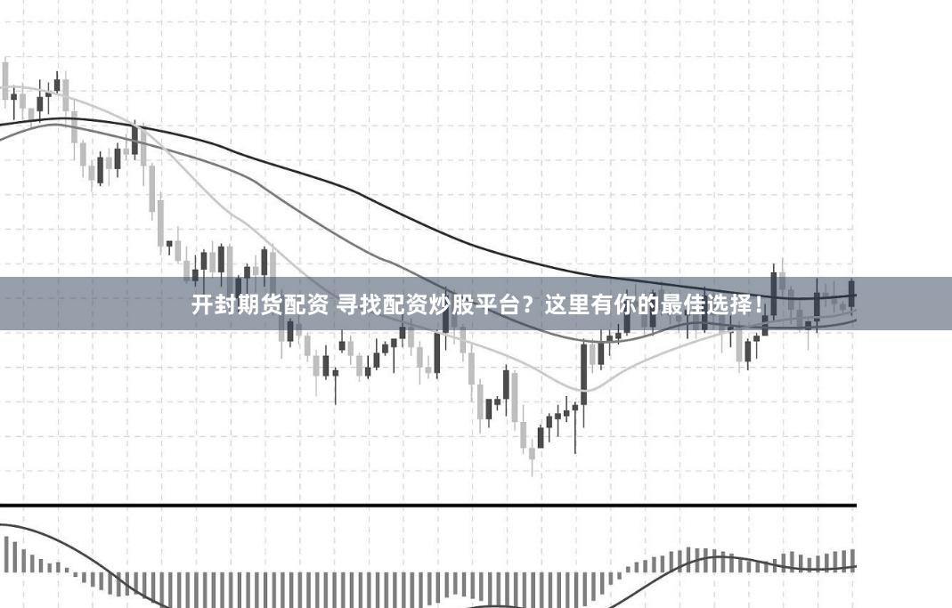 开封期货配资 寻找配资炒股平台?这里有你的最佳选择!
