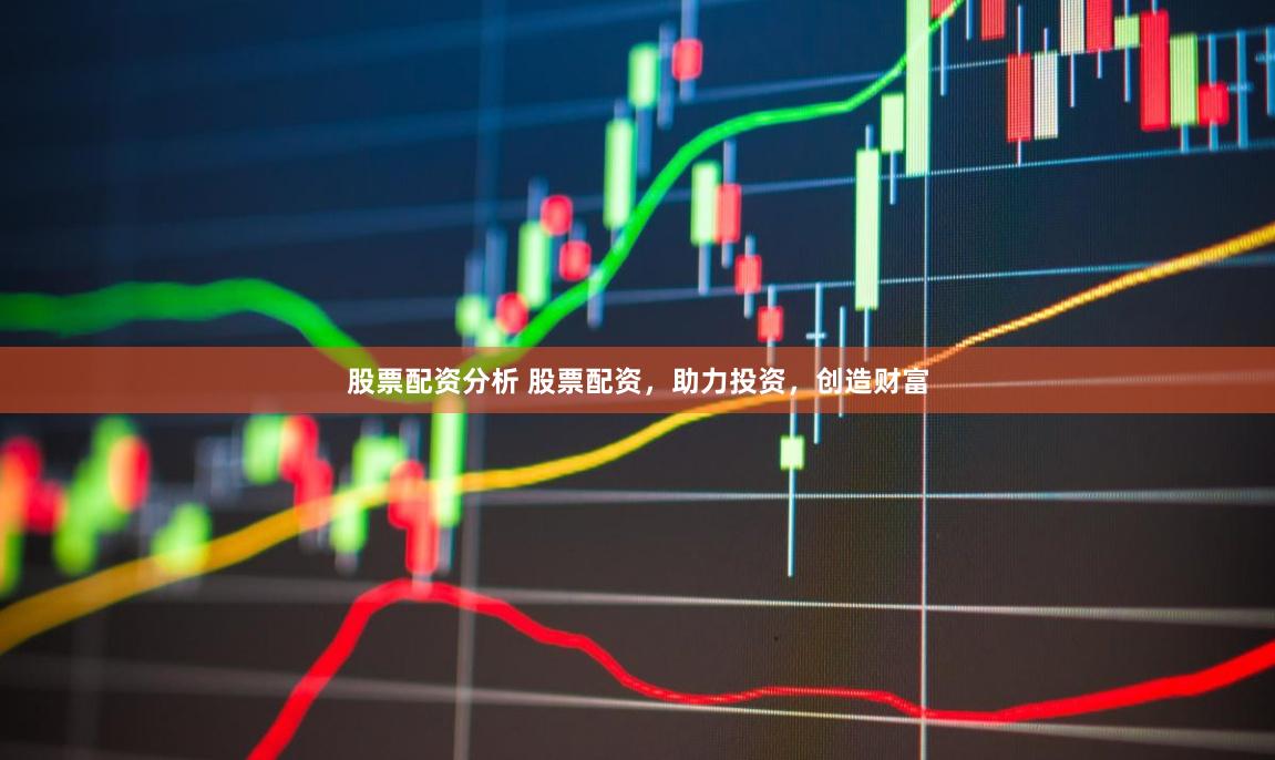 股票配资分析 股票配资,助力投资,创造财富