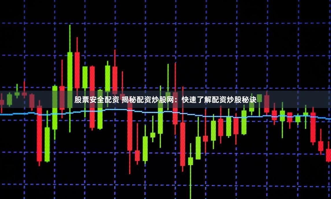 股票安全配资 揭秘配资炒股网:快速了解配资炒股秘诀