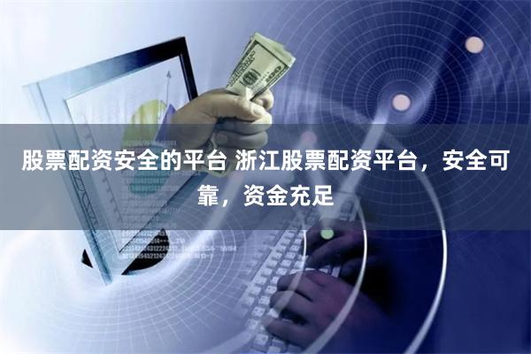 股票配资安全的平台 浙江股票配资平台，安全可靠，资金充足