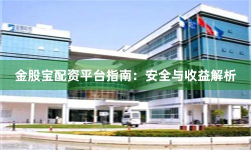 金股宝配资平台指南：安全与收益解析