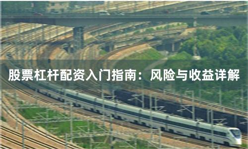 股票杠杆配资入门指南：风险与收益详解