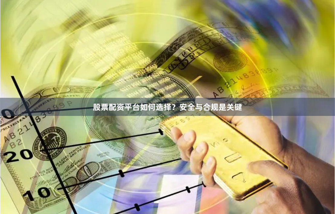 股票配资平台如何选择?安全与合规是关键