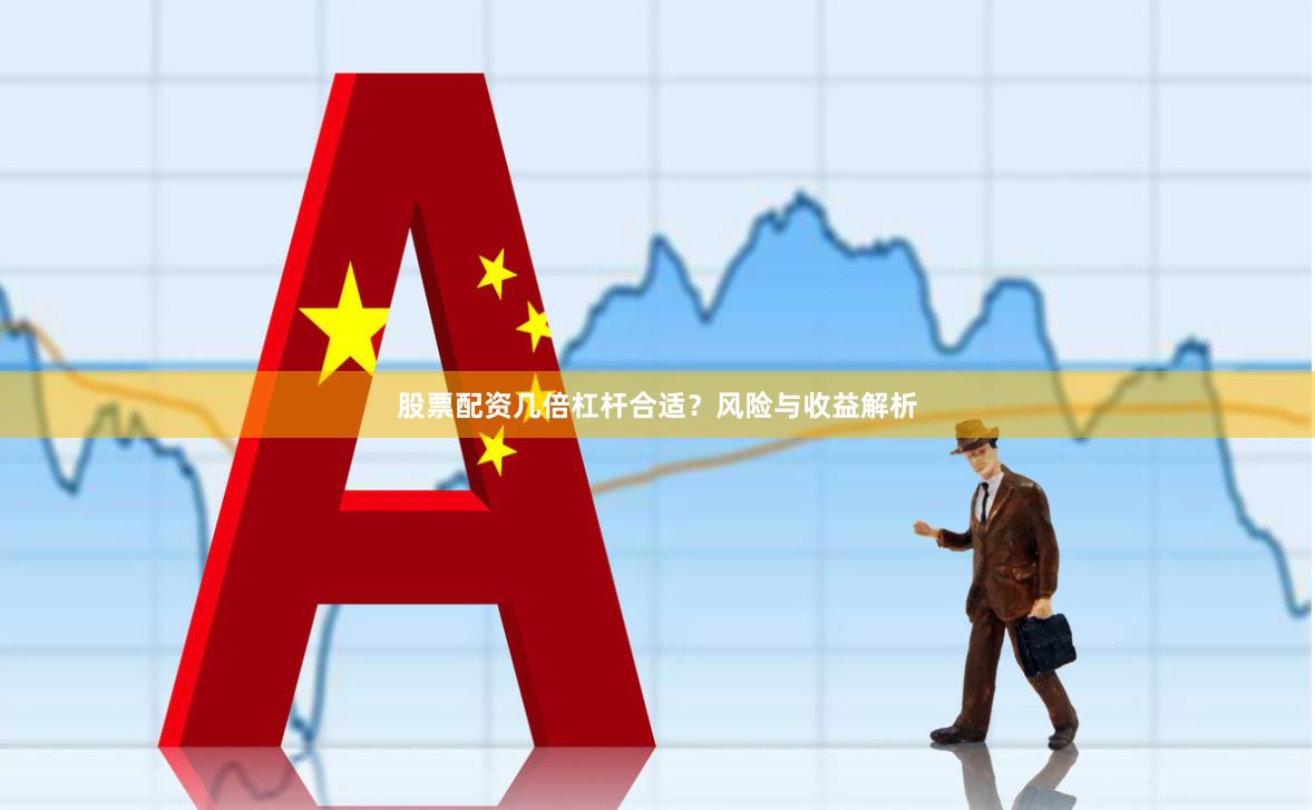 股票配资几倍杠杆合适？风险与收益解析