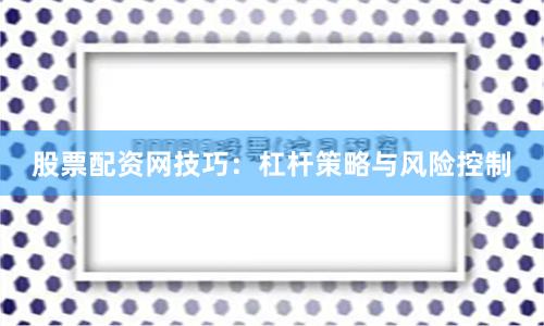 股票配资网技巧：杠杆策略与风险控制