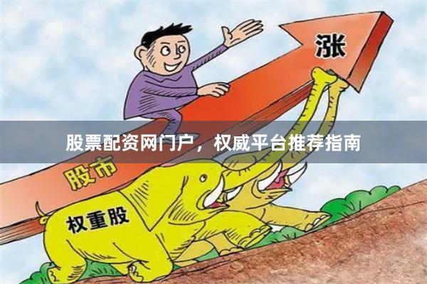 股票配资网门户，权威平台推荐指南