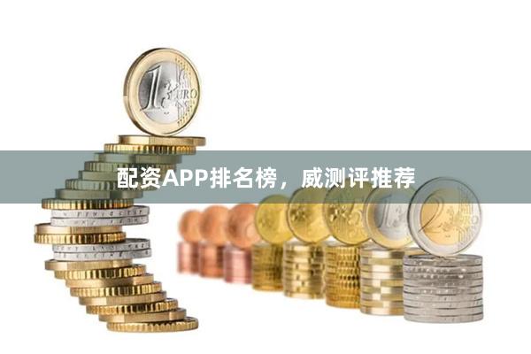 配资APP排名榜,威测评推荐