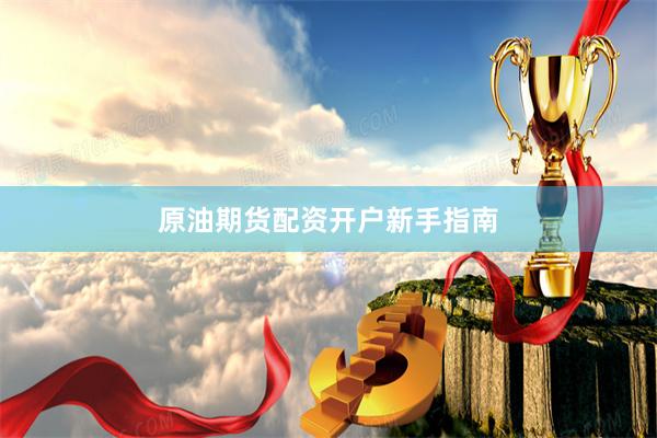 原油期货配资开户新手指南