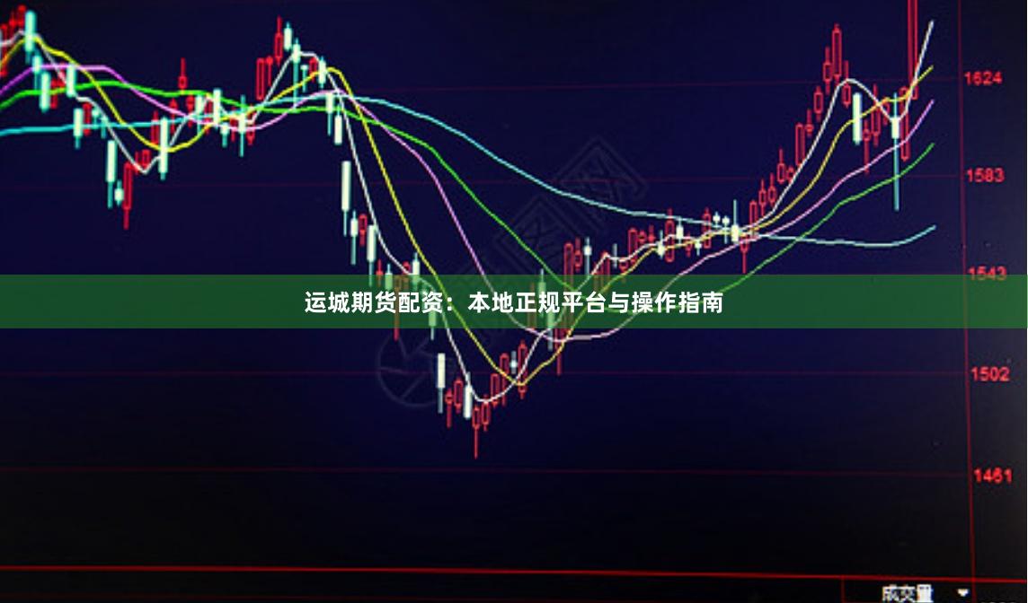 运城期货配资：本地正规平台与操作指南