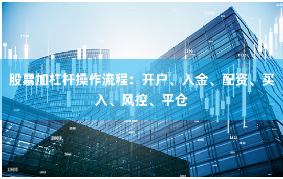 股票加杠杆操作流程:开户、入金、配资、买入、风控、平仓