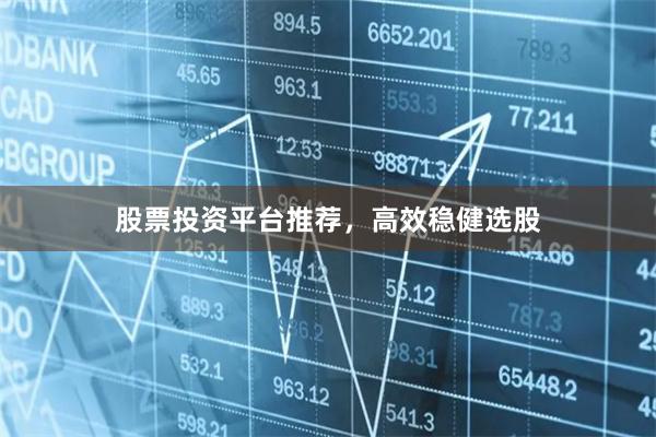 股票投资平台推荐，高效稳健选股