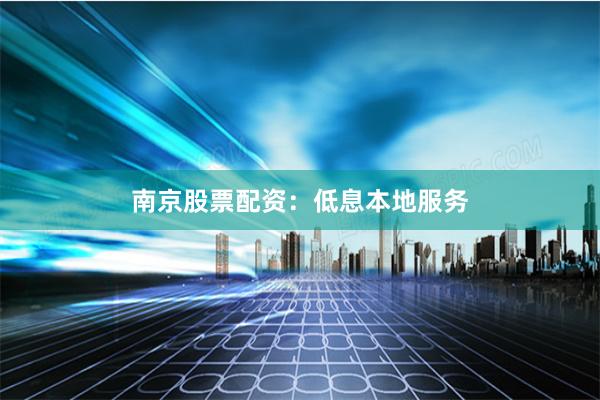 南京股票配资：低息本地服务