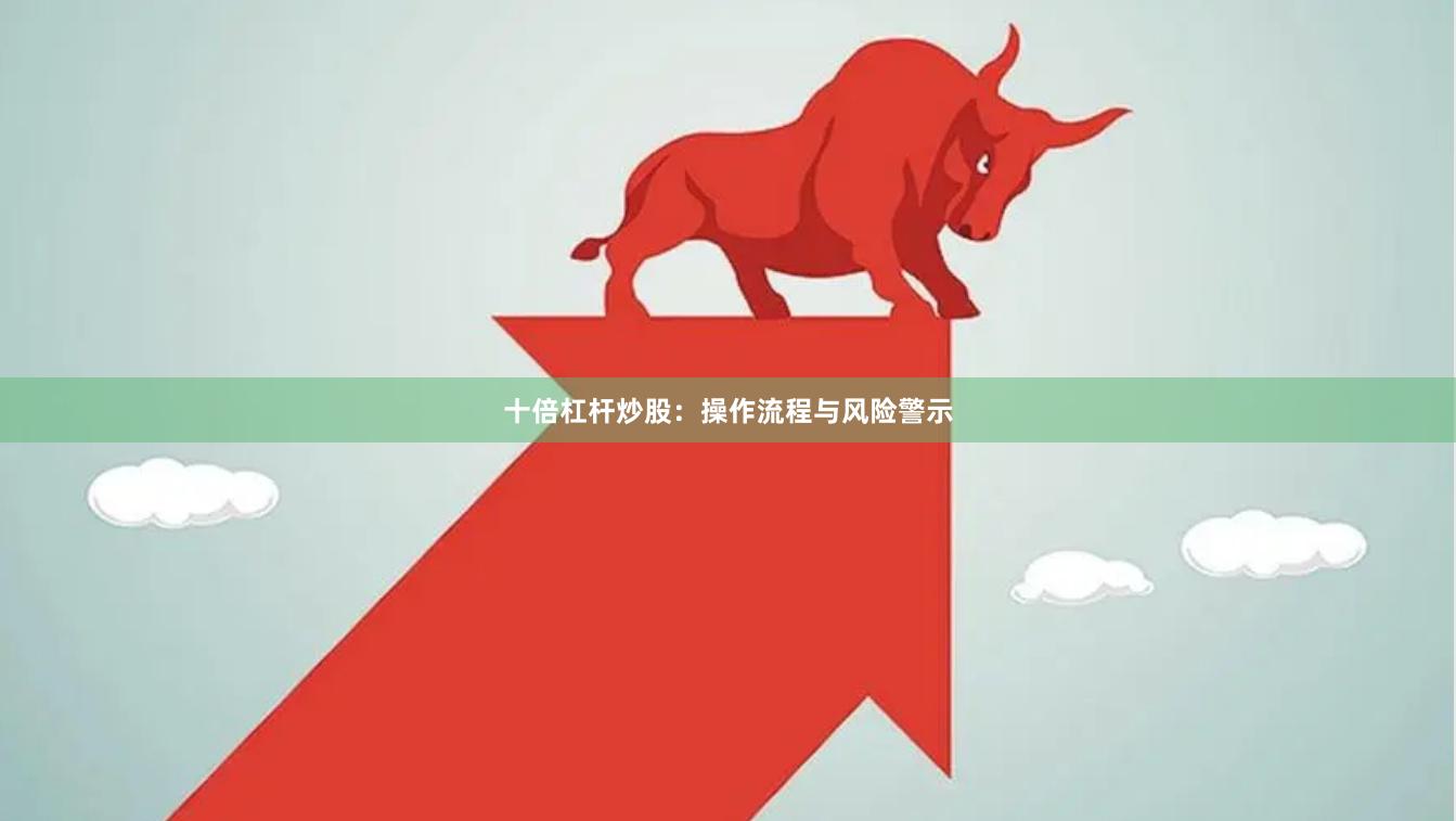 十倍杠杆炒股：操作流程与风险警示