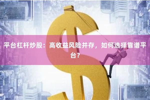 平台杠杆炒股：高收益风险并存，如何选择靠谱平台？