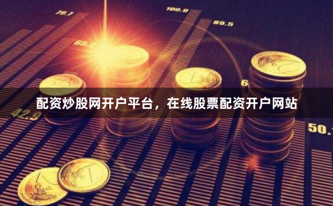 配资炒股网开户平台,在线股票配资开户网站