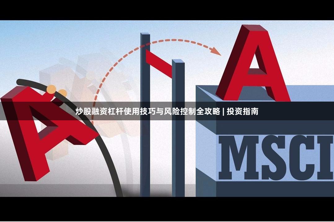 炒股融资杠杆使用技巧与风险控制全攻略 | 投资指南