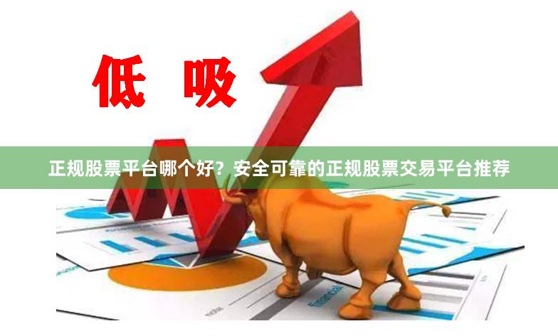 正规股票平台哪个好？安全可靠的正规股票交易平台推荐