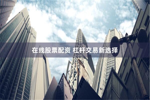 在线股票配资 杠杆交易新选择