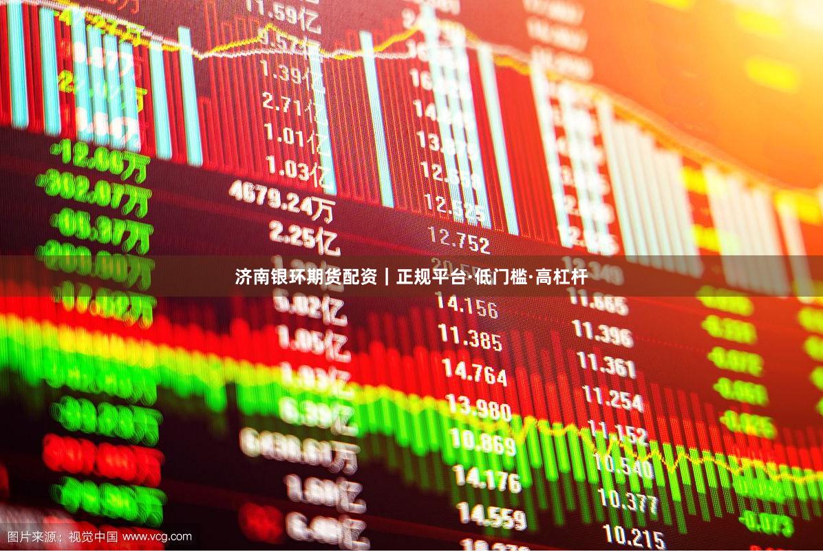 济南银环期货配资｜正规平台·低门槛·高杠杆