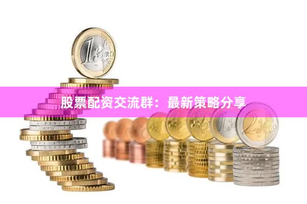 股票配资交流群:最新策略分享