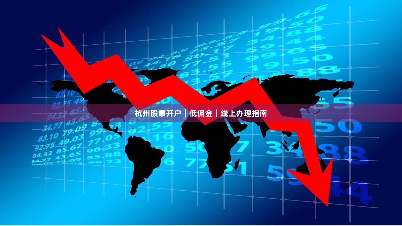 杭州股票开户|低佣金|线上办理指南