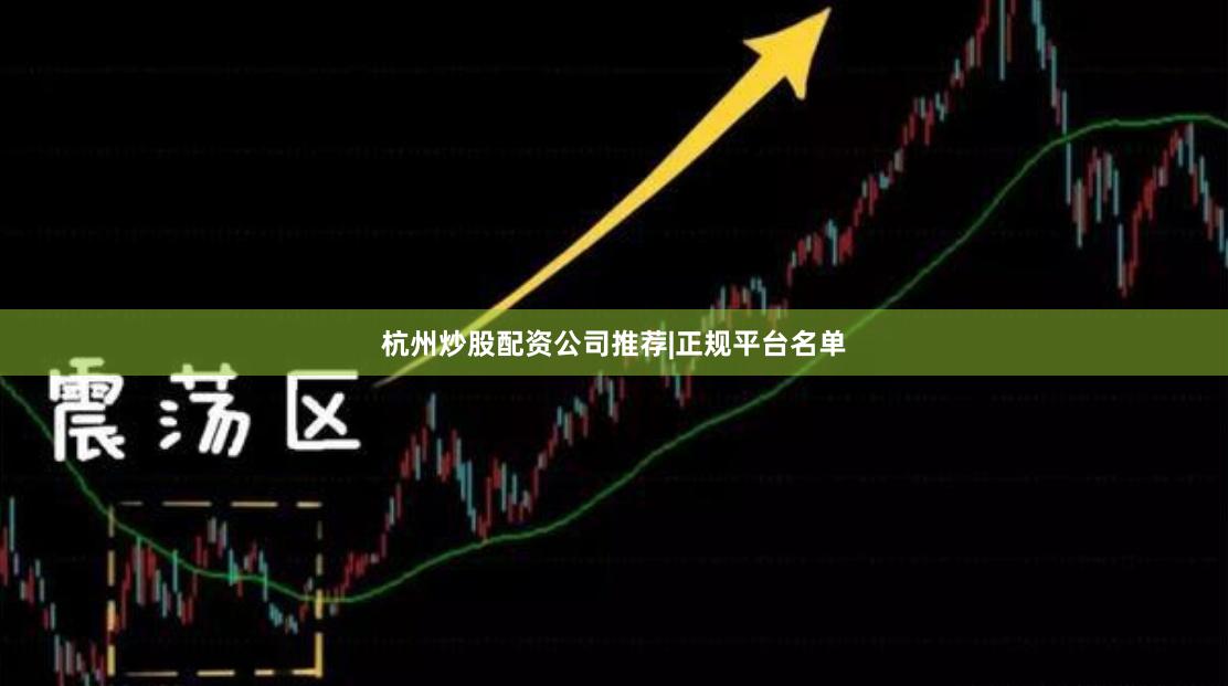 杭州炒股配资公司推荐|正规平台名单