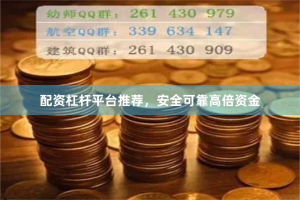 配资杠杆平台推荐，安全可靠高倍资金