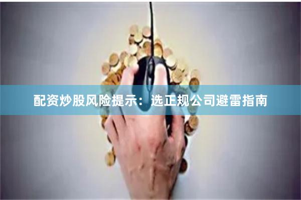 配资炒股风险提示：选正规公司避雷指南