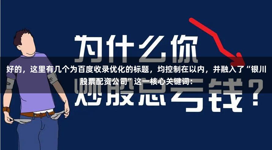 好的，这里有几个为百度收录优化的标题，均控制在以内，并融入了“银川股票配资公司”这一核心关键词：