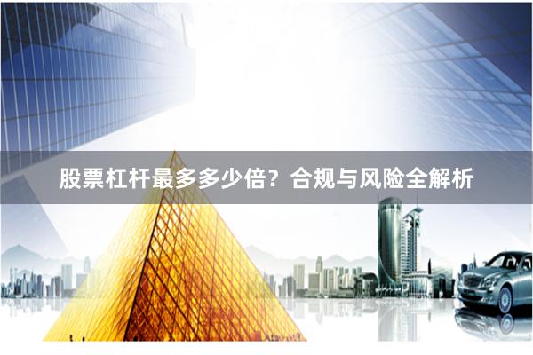 股票杠杆最多多少倍？合规与风险全解析